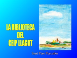 LA BIBLIOTECA  DEL  CEIP LLAGUT Sant Pere Pescador 