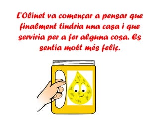 L’Olinet va començar a pensar que
finalment tindria una casa i que
serviria per a fer alguna cosa. Es
sentia molt més feliç.
 