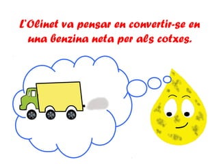 L’Olinet va pensar en convertir-se en
una benzina neta per als cotxes.
 