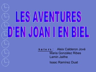 LES AVENTURES D'EN JOAN I EN BIEL Autors :  Aleix Calderon Jové  Maria Gonzàlez Ribes  Lamin Jaithe  Isaac Ramírez Duat   