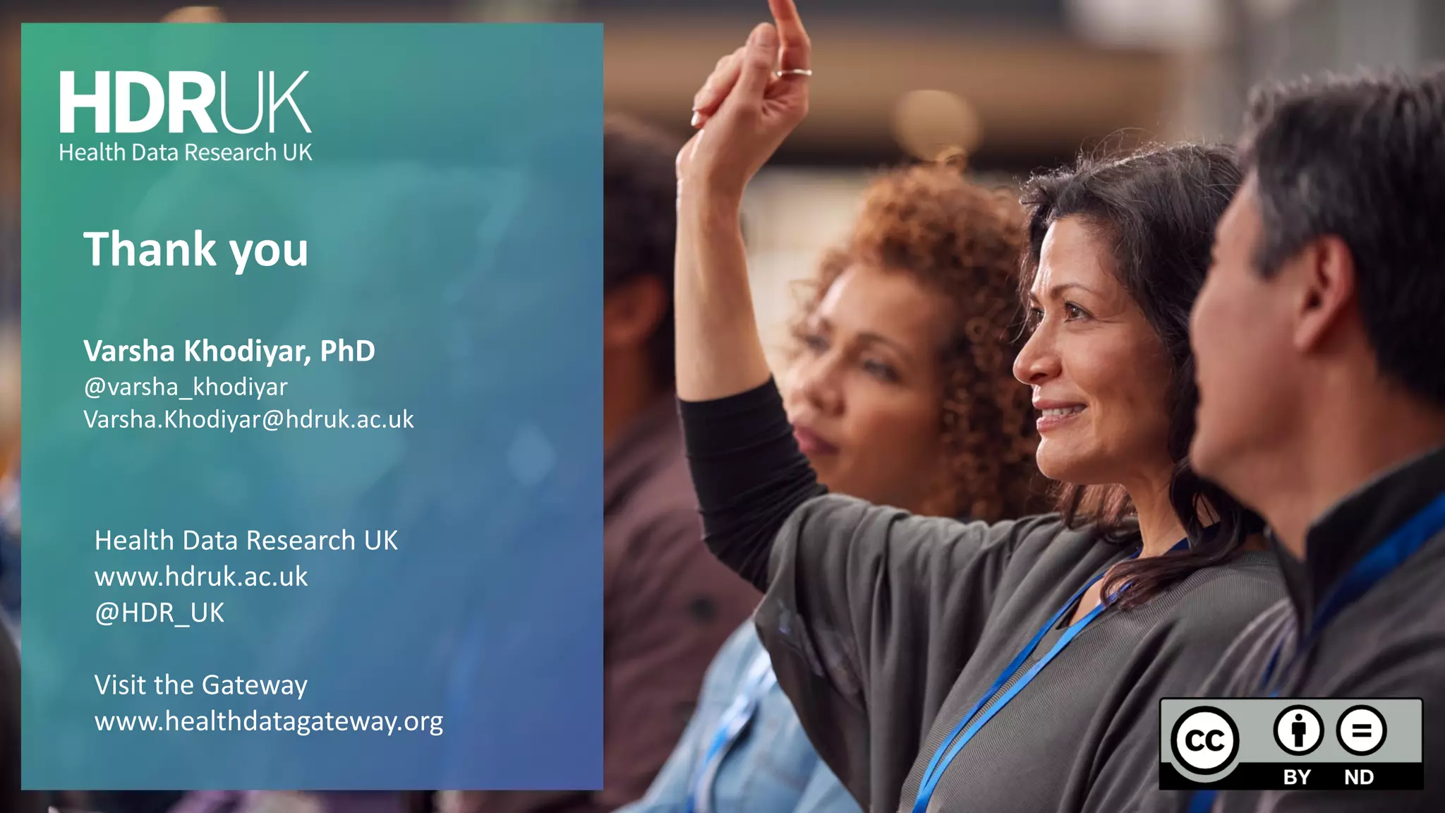 Thank you
Varsha Khodiyar, PhD
@varsha_khodiyar
Varsha.Khodiyar@hdruk.ac.uk
Health Data Research UK
www.hdruk.ac.uk
@HDR_UK
Visit the Gateway
www.healthdatagateway.org
 