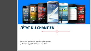 L’ÉTAT DU CHANTIER


Tout ce qui accélère la collaboration accélère
également la productivité au chantier
 