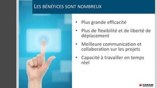 LES BÉNÉFICES SONT NOMBREUX

                • Plus grande efficacité
                • Plus de flexibilité et de liberté de
                  déplacement
                • Meilleure communication et
                  collaboration sur les projets
                • Capacité à travailler en temps
                  réel
 