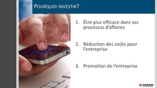 POURQUOI INVESTIR?

                1. Être plus efficace dans ses
                   processus d’affaires


                2. Réduction des coûts pour
                   l’entreprise


                3. Promotion de l’entreprise
 