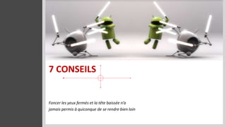 7 CONSEILS


Foncer les yeux fermés et la tête baissée n’a
jamais permis à quiconque de se rendre bien loin
 