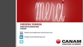 FRÉDÉRIC PERRON
DIRECTEUR MARKETING
CANAM

    frederic.perron@canam-construction.com

    linkedin.com/in/fredericperron
 