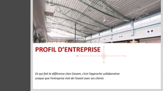 PROFIL D’ENTREPRISE


Ce qui fait la différence chez Canam, c’est l’approche collaborative
unique que l’entreprise met de l’avant avec ses clients
 