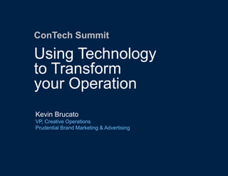1
Kevin Brucato
VP, Creative Operations
Prudential Brand Marketing & Advertising
ConTech Summit
Using Technology
to Transform
your Operation
 