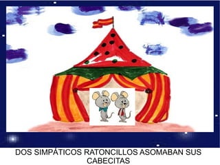 DOS SIMPÁTICOS RATONCILLOS ASOMABAN SUS
CABECITAS
 