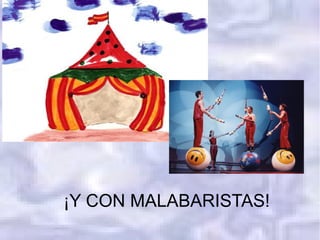 ¡Y CON MALABARISTAS!
 