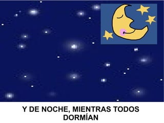 Y DE NOCHE, MIENTRAS TODOS
DORMÍAN
 
