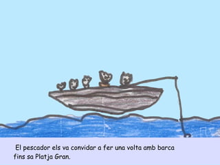El pescador els va convidar a fer una volta amb barca
fins sa Platja Gran.
 