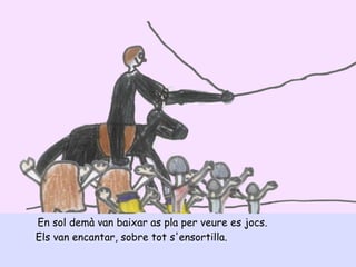 En sol demà van baixar as pla per veure es jocs.
Els van encantar, sobre tot s'ensortilla.
 