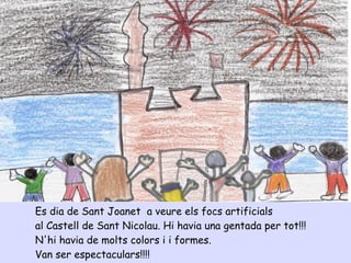 Es dia de Sant Joanet a veure els focs artificials
al Castell de Sant Nicolau. Hi havia una gentada per tot!!!
N'hi havia de molts colors i i formes.
Van ser espectaculars!!!!
 