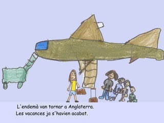 L'endemà van tornar a Anglaterra.
Les vacances ja s'havien acabat.
 