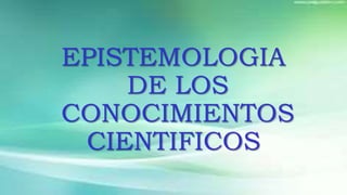 EPISTEMOLOGIA
DE LOS
CONOCIMIENTOS
CIENTIFICOS
 
