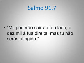 Salmo 91.7
• “Mil poderão cair ao teu lado, e
dez mil à tua direita; mas tu não
serás atingido.”

 