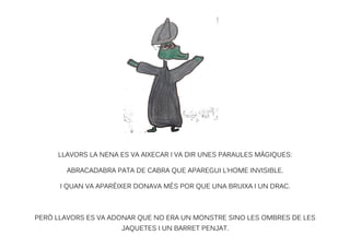 LLAVORS LA NENA ES VA AIXECAR I VA DIR UNES PARAULES MÀGIQUES:
ABRACADABRA PATA DE CABRA QUE APAREGUI L’HOME INVISIBLE.
I ...
