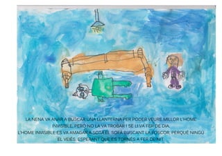 LA NENA VA ANAR A BUSCAR UNA LLANTERNA PER PODER VEURE MILLOR L'HOME
INVISIBLE, PERÒ NO LA VA TROBAR I SE LI VA FER DE DIA...