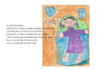 ES VAN FER AMICS,
PERÒ RESULTA QUE L'HOME INVISIBLE NO PARLAVA
I ES VAN DIR LES COSES FENT GESTOS,
ESCRIVINT A L'AIRE LA F...