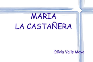 MARIA LA CASTAÑERA Olívia Valls Moya 