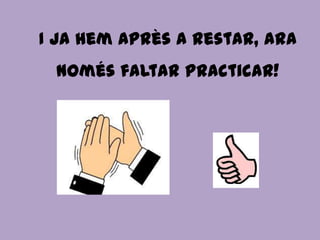 I ja hem après a restar, ara
 només faltar practicar!
 