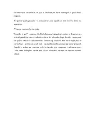 aleshores quan va sentir la veu que la felicitava per haver aconseguit el que li havia
proposat.

-No pot ser que hagi aca...