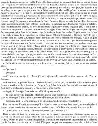 quarante. La conséquence inévitable d’une telle situation était un vacarme dont rien ne saurait donner
une idée ; mais personne ne semblait s’en inquiéter. Bien plus, la mère et la fille en riaient de tout leur
cœur et s’en amusaient beaucoup. Celle-ci, ayant commencé à se mêler à leurs jeux, fut aussitôt mise
au pillage par ces petits brigands, qui la traitèrent sans pitié. Mais voilà qu’en ce moment on entendit
frapper à la porte, et il s’ensuivit immédiatement un tel tumulte et une telle confusion, que ce groupe
aussi bruyant qu’animé qui l’entourait la porta violemment, sans qu’elle put s’en défendre, la figure
riante et les vêtements en désordre, du côté de la porte, au-devant du père qui rentrait suivi d’un
homme chargé de joujoux et de cadeaux de Noël. Qu’on se figure les cris, les batailles, les assauts
livrés au commissionnaire sans défense ! C’est à qui l’escaladera avec des chaises en guise d’échelles,
pour fouiller dans ses poches, lui arracher les petits paquets enveloppés de papier gris, le saisir par la
cravate, se suspendre à son cou, lui distribuer, en signe d’une tendresse que rien ne peut réprimer,
force coups de poing dans le dos, force coups de pied dans les os des jambes. Et puis, quels cris de joie
et de bonheur accueillent l’ouverture de chaque paquet ! Quel effet produit la fâcheuse nouvelle que le
marmot a été pris sur le fait, mettant dans sa bouche une poêle à frire du petit ménage, et qu’il est plus
que suspecté d’avoir avalé un dindon en sucre, collé sur un plat de bois ! Quel immense soulagement
de reconnaître que c’est une fausse alarme ! Leur joie, leur reconnaissance, leur enthousiasme, tout
cela ne saurait se décrire. Enfin, l’heure étant arrivée, peu à peu les enfants, avec leurs émotions,
sortent du salon l’un après l’autre, montent l’escalier quatre à quatre jusqu’à leur chambre, située au
dernier étage, où ils se couchent, et le calme renaît. Alors Scrooge redoubla d’attention quand le
maître du logis, sur lequel s’appuyait tendrement sa fille, s’assit entre elle et sa mère, au coin du feu ;
et quand il vint à penser qu’une autre créature semblable, tout aussi gracieuse, tout aussi belle, aurait
pu l’appeler son père et faire un printemps du triste hiver de sa vie, ses yeux se remplirent de larmes.
« Bella, dit le mari se tournant vers sa femme avec un sourire, j’ai vu ce soir un de vos anciens
amis.
― Qui donc ?
― Devinez !
― Comment le puis-je ? … Mais j’y suis, ajouta-t-elle aussitôt en riant comme lui. C’est M.
Scrooge.
― Lui-même. Je passais devant la fenêtre de son comptoir ; et, comme les volets n’étaient point
fermés et qu’il avait de la lumière, je n’ai pu m’empêcher de le voir. Son associé se meurt, dit-on ; il
était donc là seul comme toujours, je pense, tout seul au monde.
― Esprit, dit Scrooge d’une voix saccadée, éloignez-moi d’ici.
― Je vous ai prévenu, répondit le fantôme, que je vous montrerais les ombres de ce qui a été ; ne
vous en prenez pas à moi si elles sont ce qu’elles sont, et non autre chose.
― Emmenez-moi ! s’écria Scrooge, je ne puis supporter davantage ce spectacle ! »
Il se tourna vers l’esprit, et voyant qu’il le regardait avec un visage dans lequel, par une singularité
étrange, se retrouvaient des traits épars de tous les visages qu’il lui avait montrés, il se jeta sur lui.
« Laissez-moi ! s’écria-t-il ; ramenez-moi, cessez de m’obséder ! »
Dans la lutte, si toutefois c’était une lutte, car le spectre, sans aucune résistance apparente, ne
pouvait être ébranlé par aucun effort de son adversaire, Scrooge observa que la lumière de sa tête
brillait, de plus en plus éclatante. Rapprochant alors dans son esprit cette circonstance de l’influence
que le fantôme exerçait sur lui, il saisit l’éteignoir et, par un mouvement soudain, le lui enfonça

 