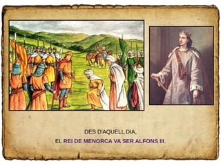 DES D'AQUELL DIA,
EL REI DE MENORCA VA SER ALFONS III.
 
