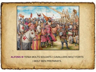 ALFONS III TENIA MOLTS SOLDATS I CAVALLERS MOLT FORTS
I MOLT BEN PREPARATS.
 