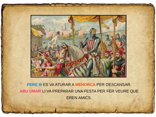 PERE III ES VA ATURAR A MENORCA PER DESCANSAR.
ABU UMAR LI VA PREPARAR UNA FESTA PER FER VEURE QUE
EREN AMICS.
 