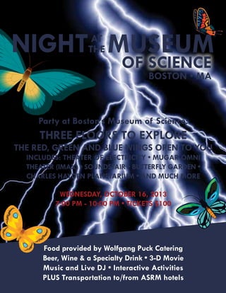 NIGHTATMUSEUM 
THE 
OF SCIENCE 
BOSTON • MA 
Party at Boston’s Museum of Science: 
THREE FLOORS TO EXPLORE 
THE RED, GREEN...