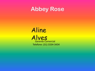 Abbey Rose
Aline
AlvesGerente Comercial
Telefone: (31) 3334-3434
 