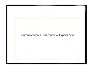 Comunicação + Conteúdo = Experiência 