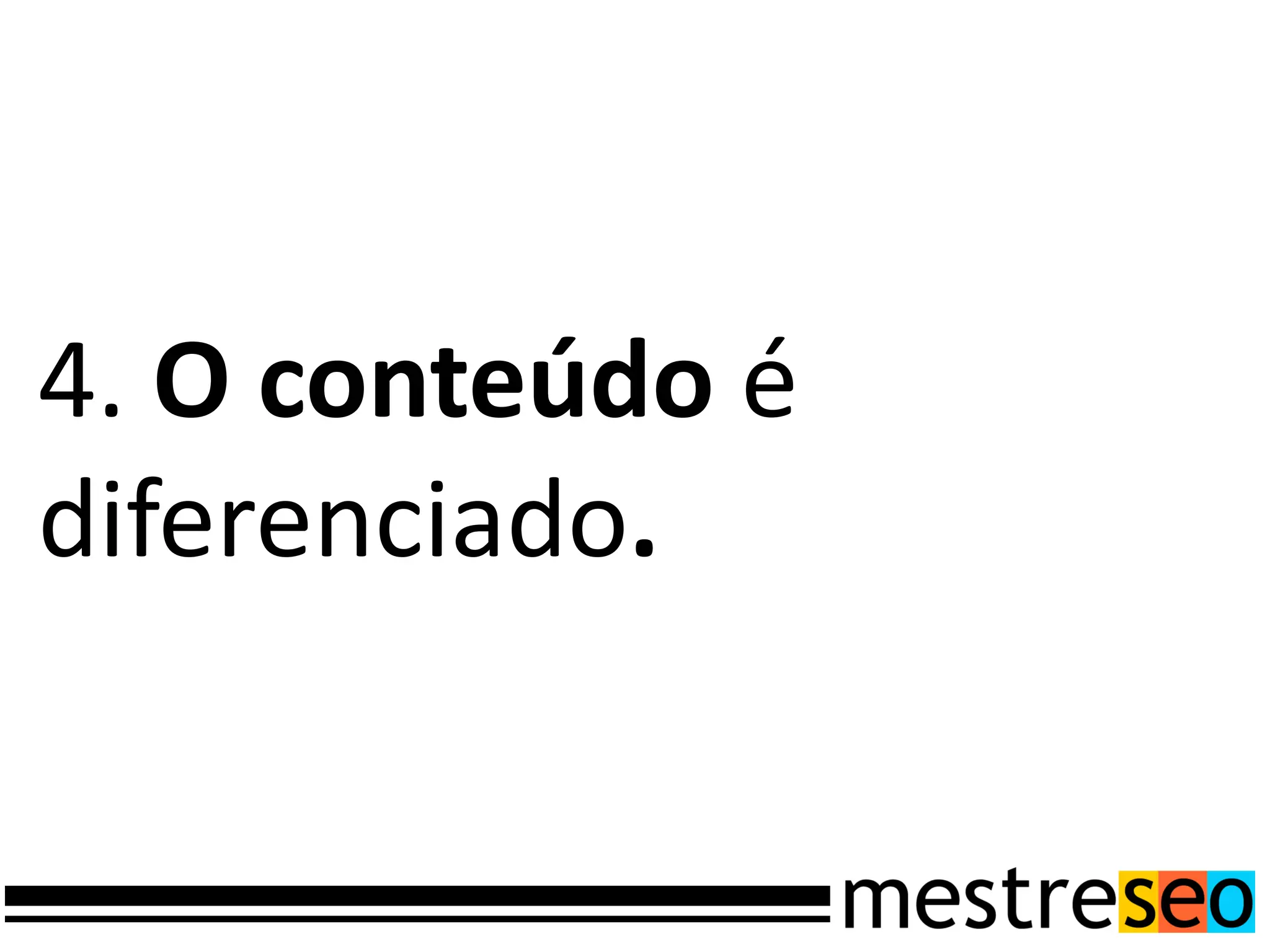 4. O conteúdo é
diferenciado.
 