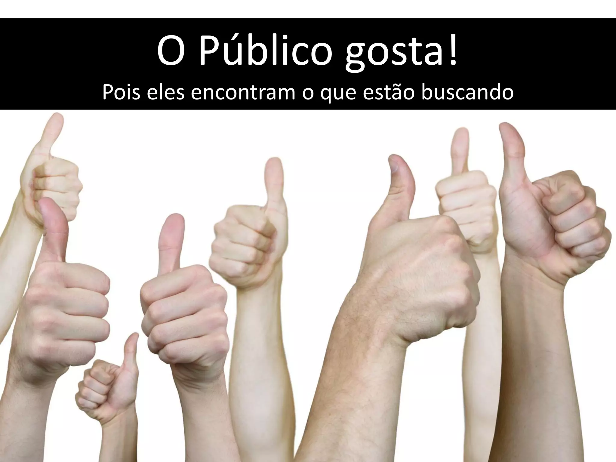O Público gosta!
Pois eles encontram o que estão buscando
 