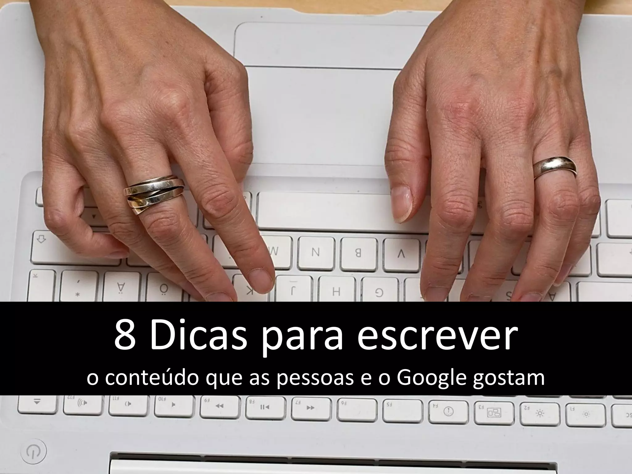 8 Dicas para escrever
o conteúdo que as pessoas e o Google gostam
 