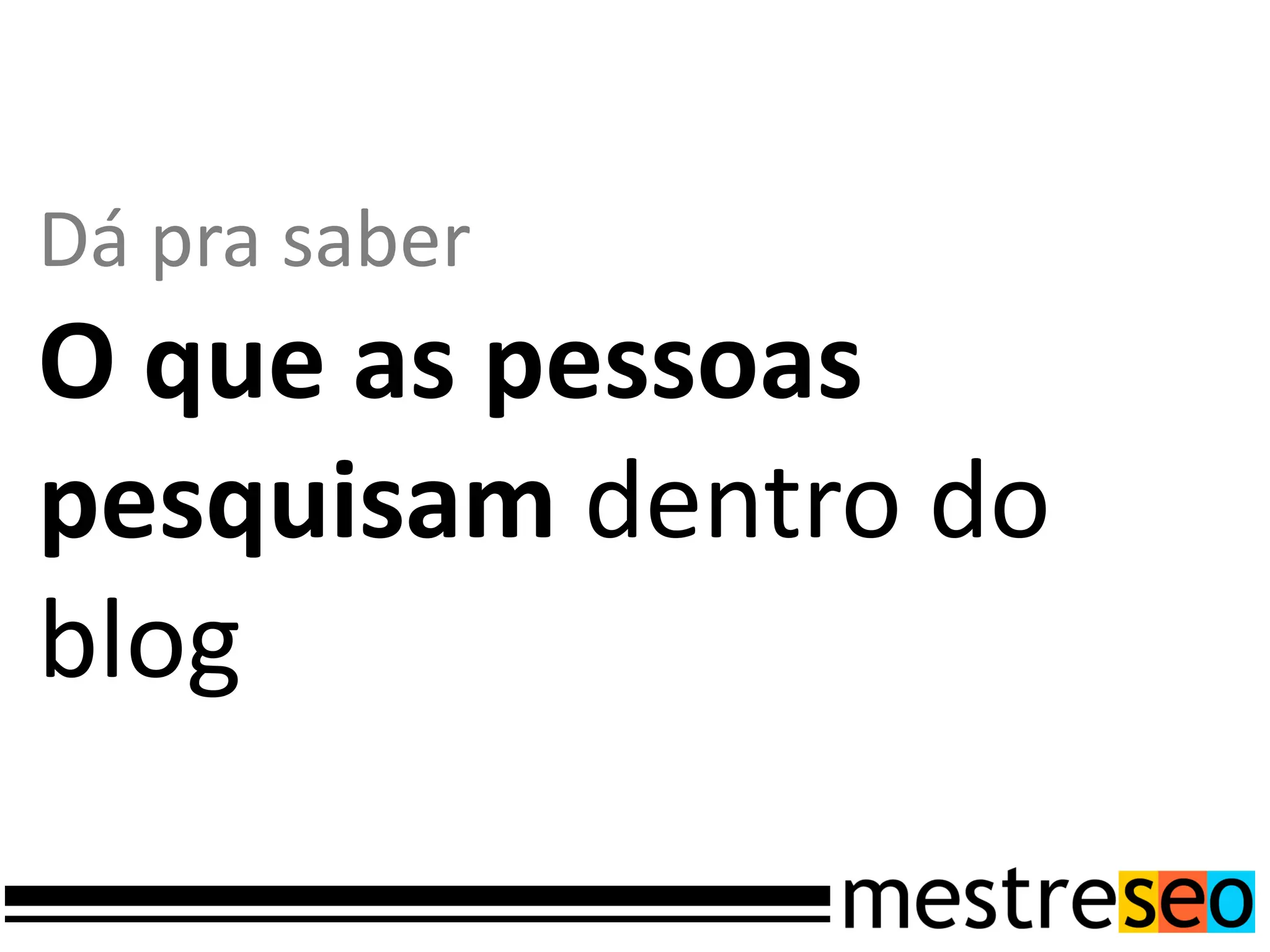 Dá pra saber
O que as pessoas
pesquisam dentro do
blog
 
