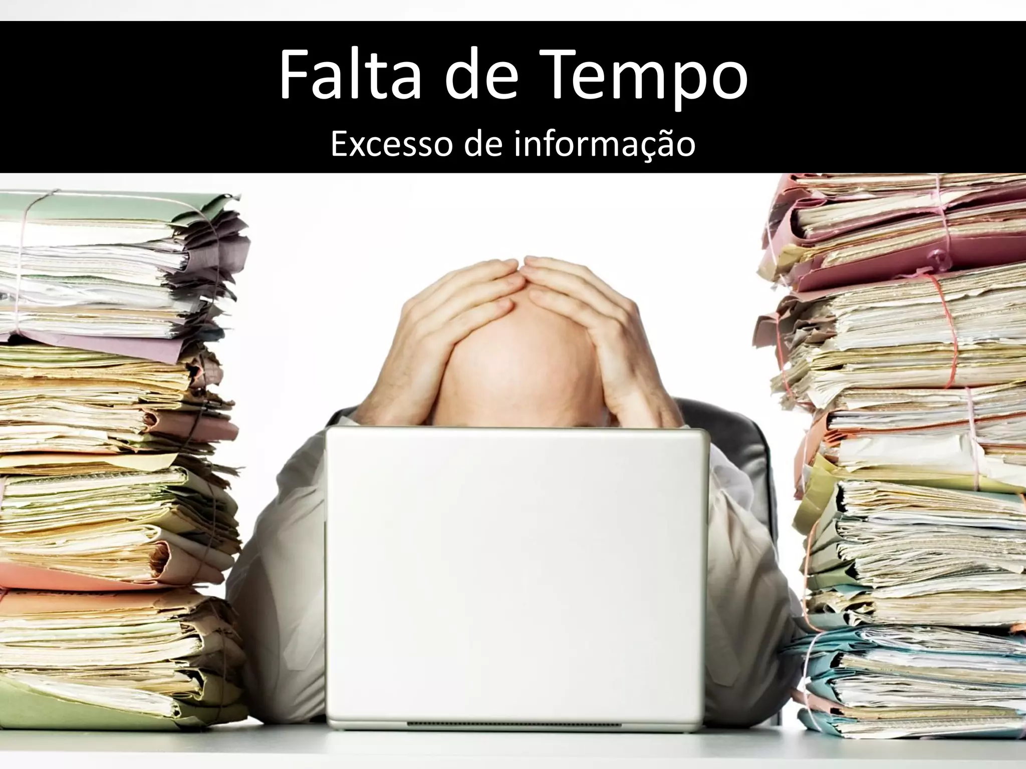 Falta de Tempo
 Excesso de informação
 