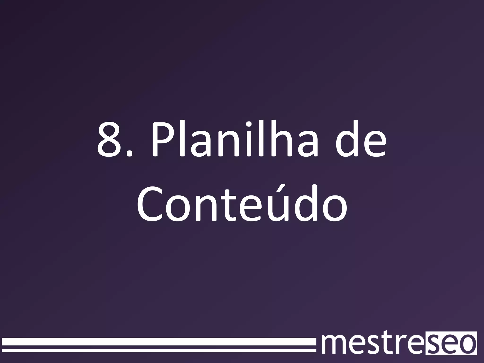 8. Planilha de
  Conteúdo
 
