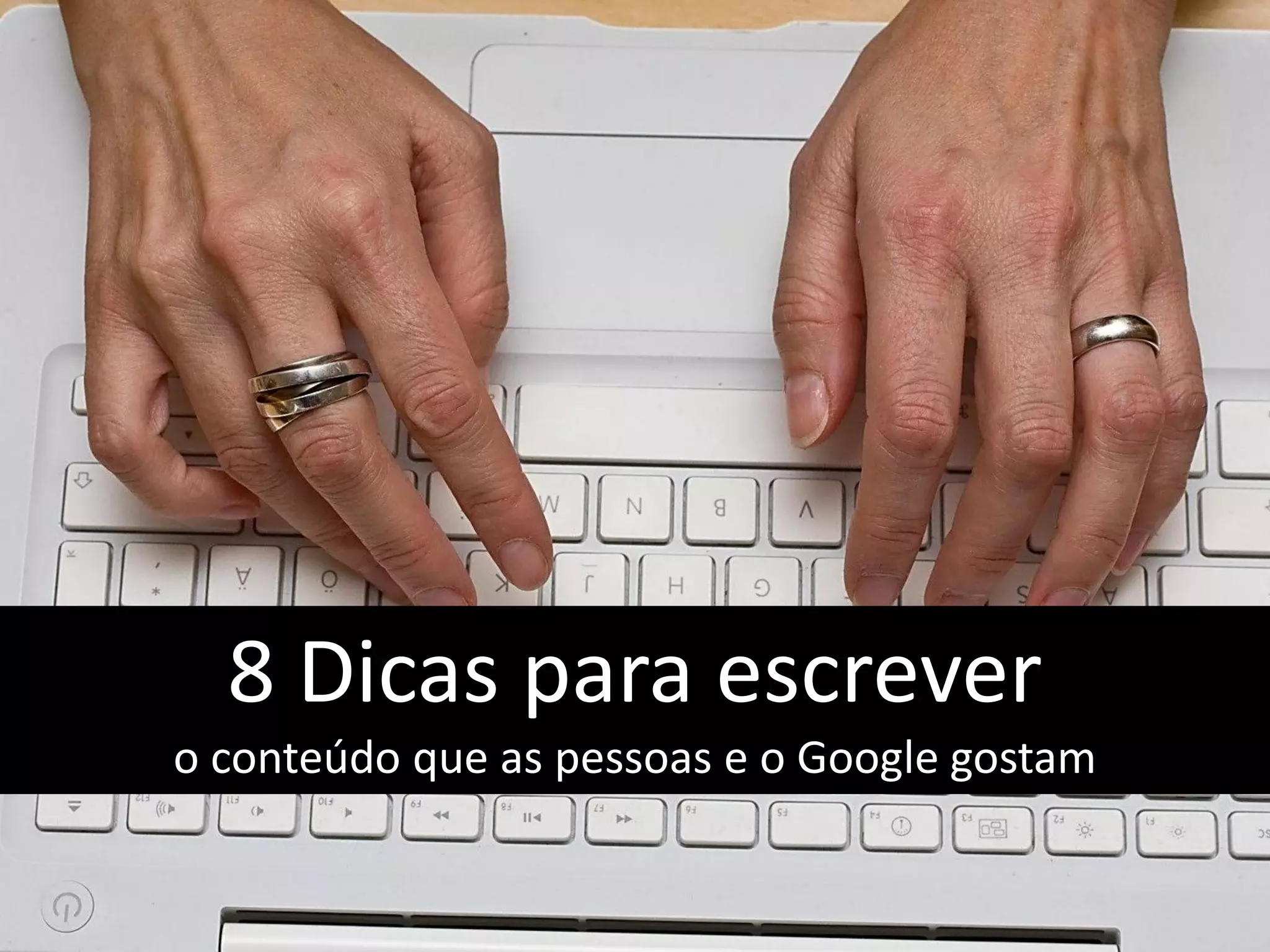 8 Dicas para escrever
o conteúdo que as pessoas e o Google gostam
 
