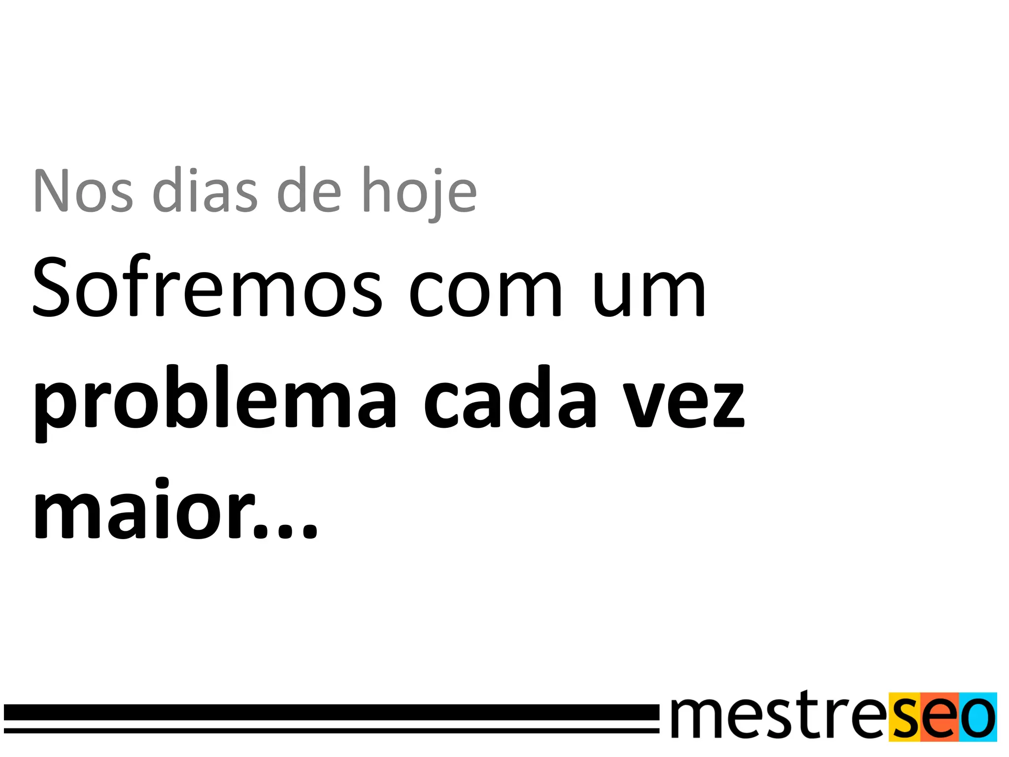 Nos dias de hoje
Sofremos com um
problema cada vez
maior...
 