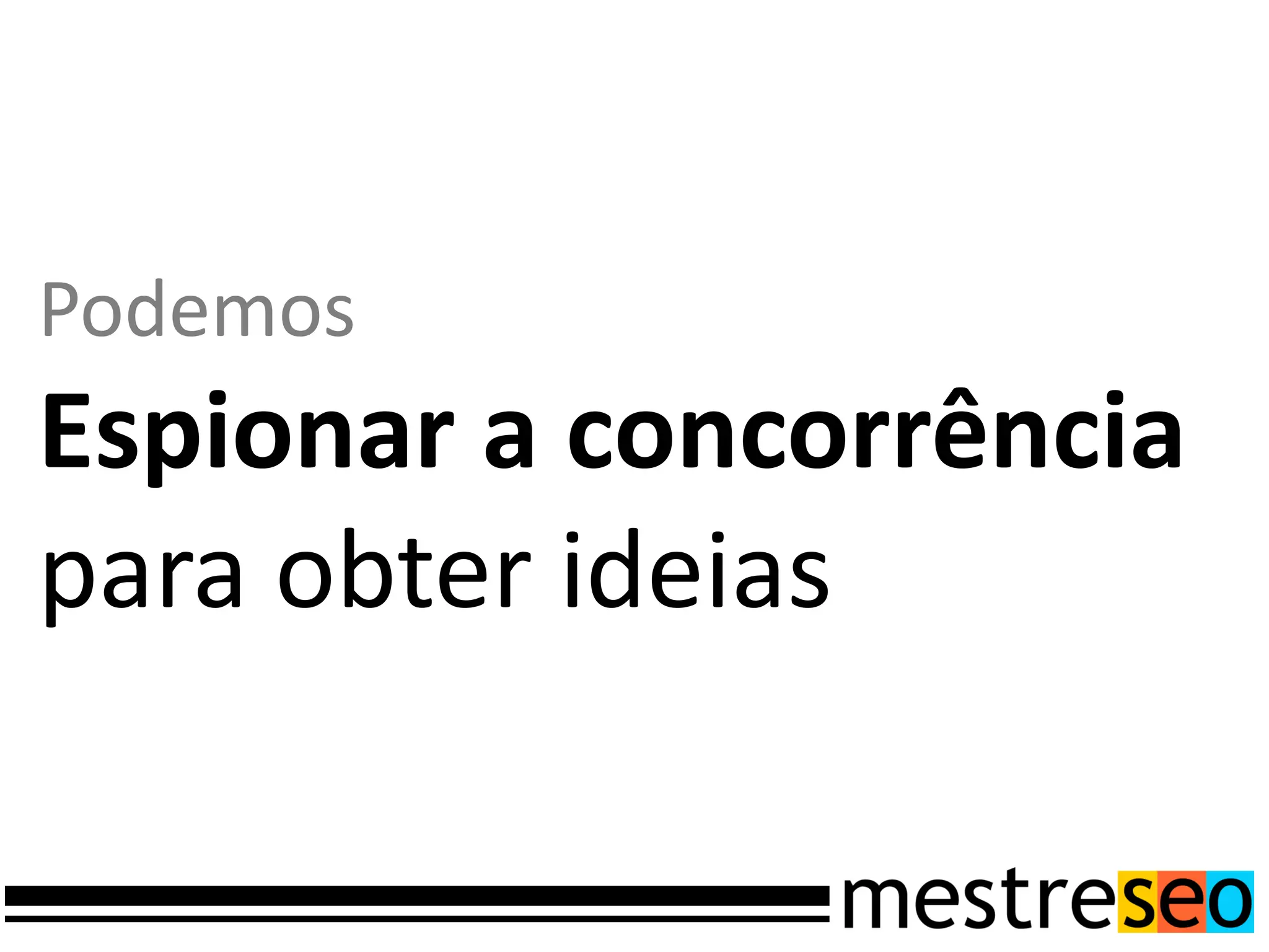 Podemos
Espionar a concorrência
para obter ideias
 