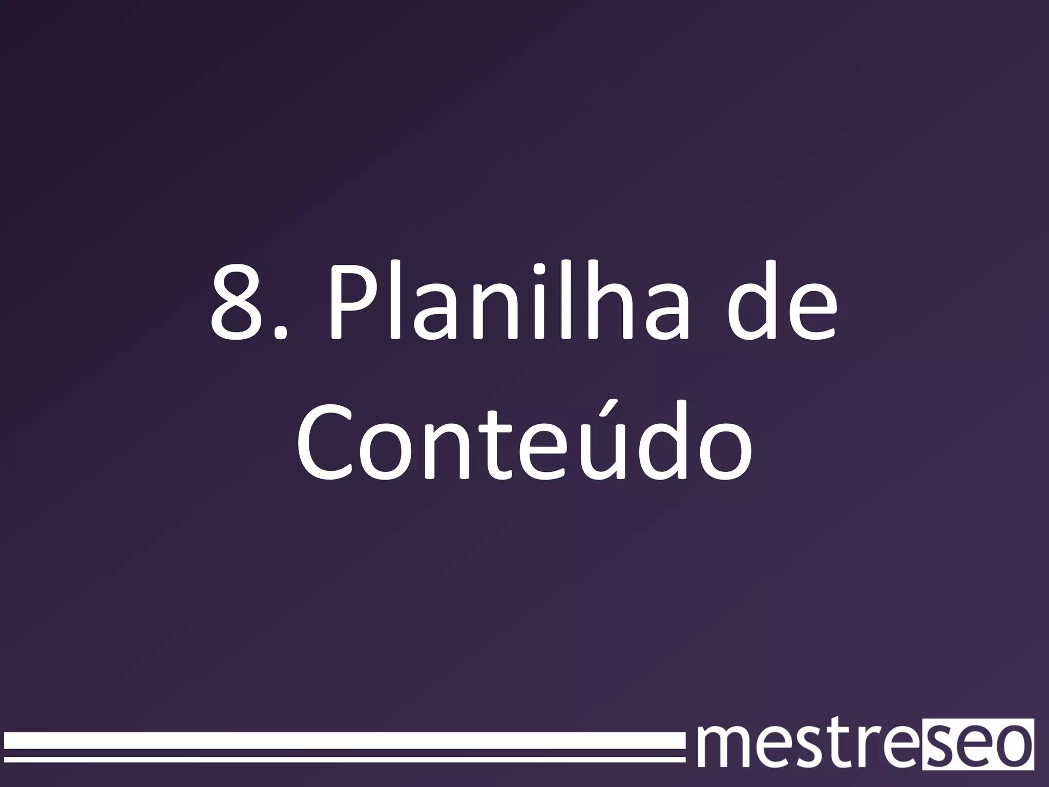 8. Planilha de
  Conteúdo
 