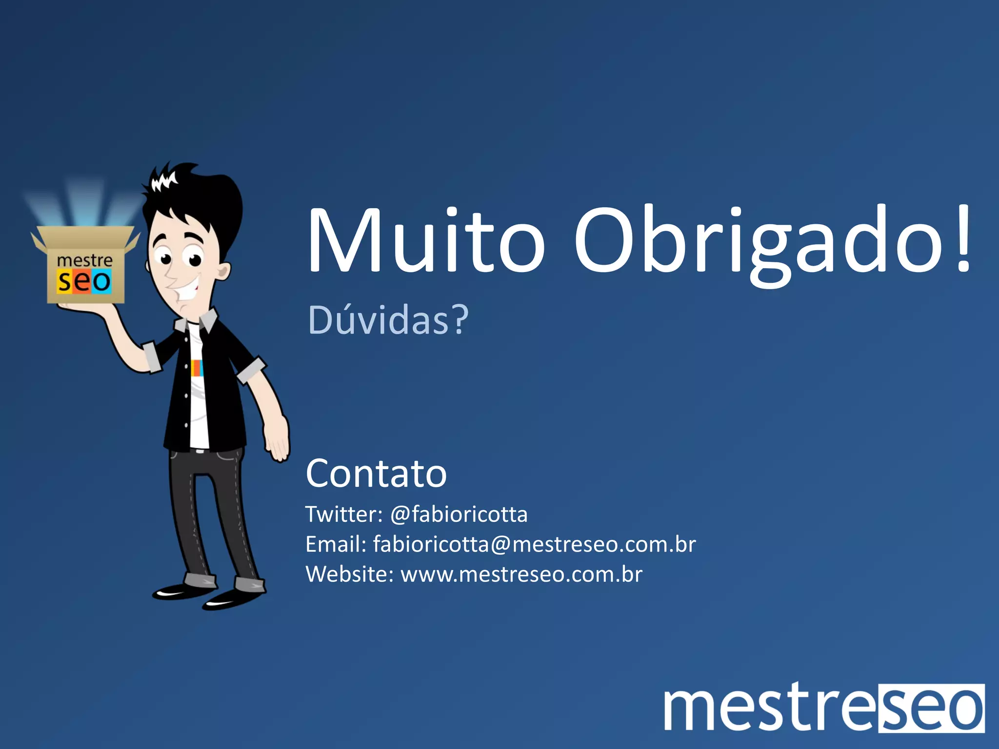 Muito Obrigado!
Dúvidas?


Contato
Twitter: @fabioricotta
Email: fabioricotta@mestreseo.com.br
Website: www.mestreseo.com.br
 