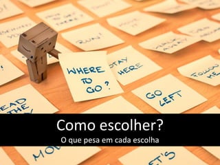 Como escolher?
O que pesa em cada escolha
 