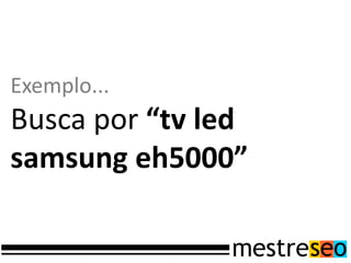 Exemplo...
Busca por “tv led
samsung eh5000”
 