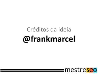 Créditos da ideia
@frankmarcel
 
