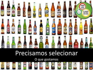 Precisamos selecionar
      O que gostamos
 