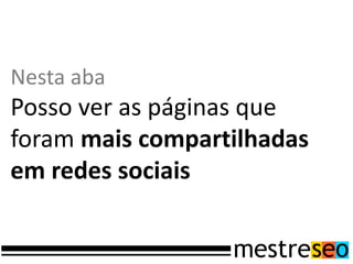 Nesta aba
Posso ver as páginas que
foram mais compartilhadas
em redes sociais
 